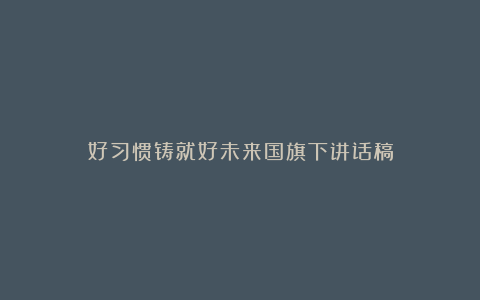 好习惯铸就好未来国旗下讲话稿