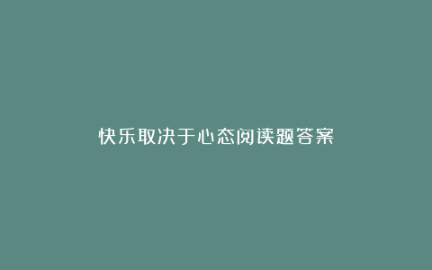 快乐取决于心态阅读题答案