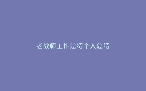 老教师工作总结个人总结