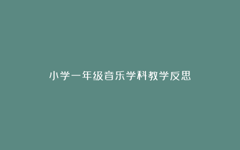 小学一年级音乐学科教学反思