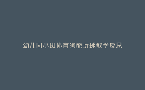 幼儿园小班体育狗熊玩球教学反思