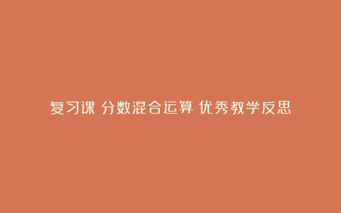 复习课《分数混合运算》优秀教学反思