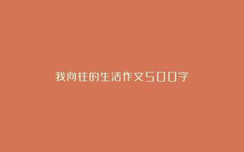 我向往的生活作文500字