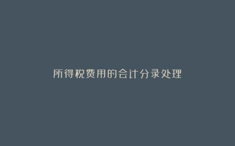 所得税费用的会计分录处理