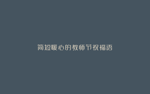 简短暖心的教师节祝福语