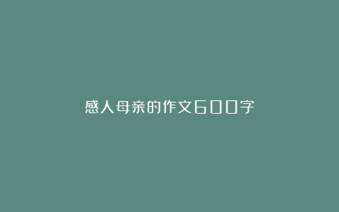 感人母亲的作文600字