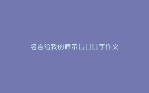 名言给我的启示600字作文