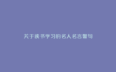 关于读书学习的名人名言警句