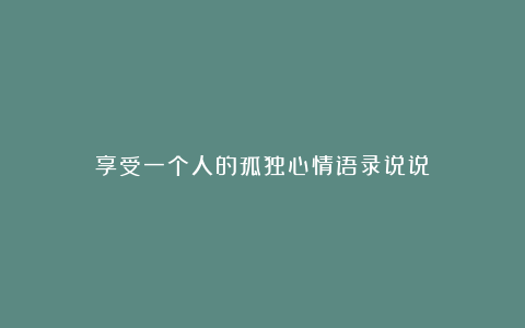 享受一个人的孤独心情语录说说