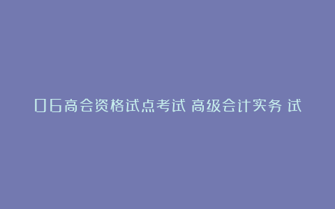 06高会资格试点考试《高级会计实务》试题三