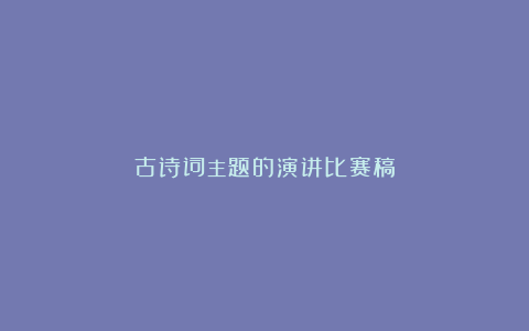 古诗词主题的演讲比赛稿