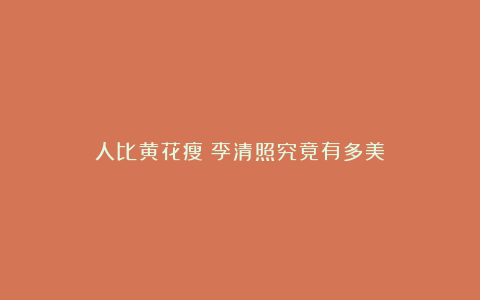 人比黄花瘦：李清照究竟有多美？