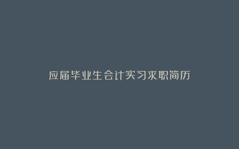 应届毕业生会计实习求职简历