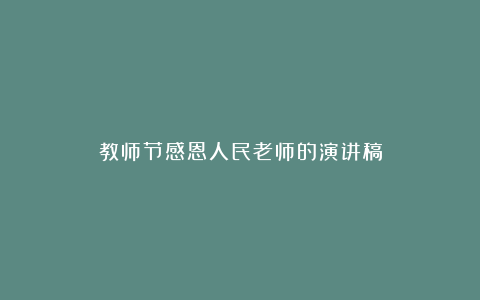 教师节感恩人民老师的演讲稿