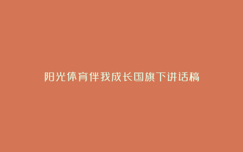 阳光体育伴我成长国旗下讲话稿