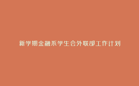 新学期金融系学生会外联部工作计划