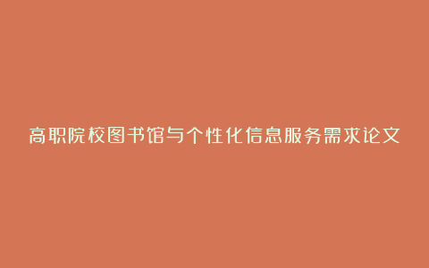 高职院校图书馆与个性化信息服务需求论文