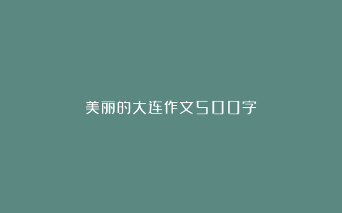 美丽的大连作文500字