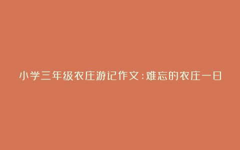 小学三年级农庄游记作文:难忘的农庄一日游