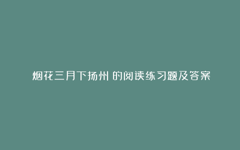 《烟花三月下扬州》的阅读练习题及答案