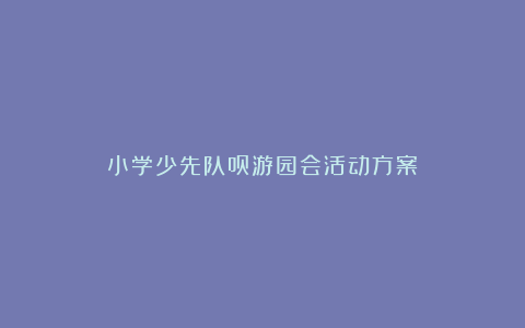 小学少先队员游园会活动方案