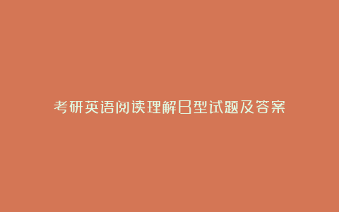 考研英语阅读理解B型试题及答案