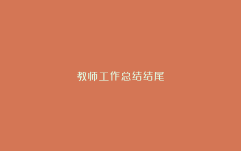 教师工作总结结尾