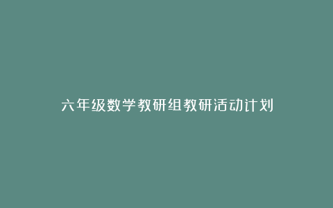 六年级数学教研组教研活动计划