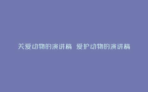 关爱动物的演讲稿 爱护动物的演讲稿