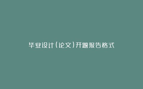 毕业设计(论文)开题报告格式