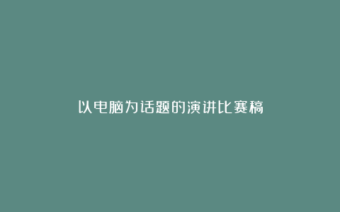 以电脑为话题的演讲比赛稿