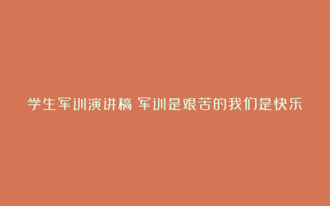 学生军训演讲稿：军训是艰苦的我们是快乐的