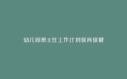 幼儿园班主任工作计划保育保健