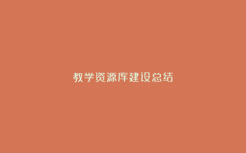 教学资源库建设总结