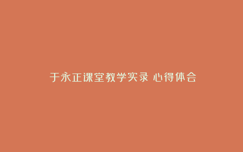 《于永正课堂教学实录》心得体会