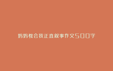 妈妈教会我正直叙事作文500字