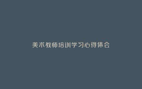 美术教师培训学习心得体会