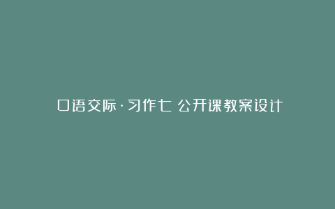 《口语交际·习作七》公开课教案设计