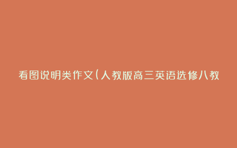 看图说明类作文(人教版高三英语选修八教案教学设计)