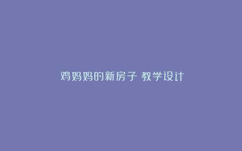 《鸡妈妈的新房子》教学设计