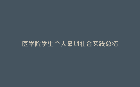 医学院学生个人暑期社会实践总结