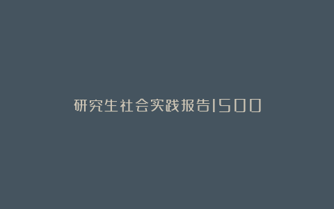 研究生社会实践报告1500