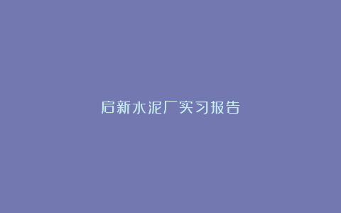 启新水泥厂实习报告