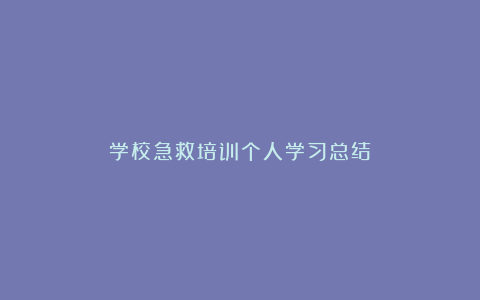 学校急救培训个人学习总结