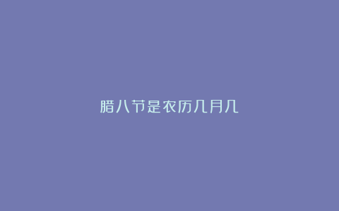 腊八节是农历几月几