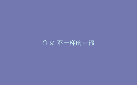 作文：不一样的幸福