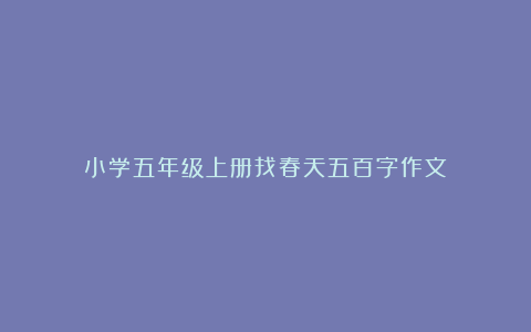 小学五年级上册找春天五百字作文