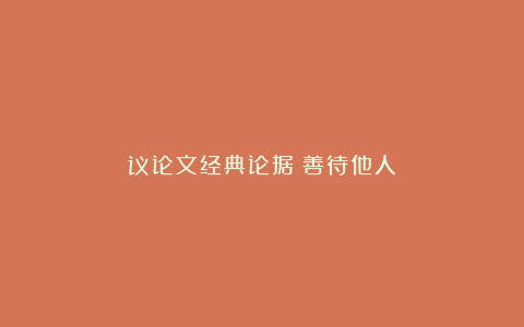 议论文经典论据：善待他人