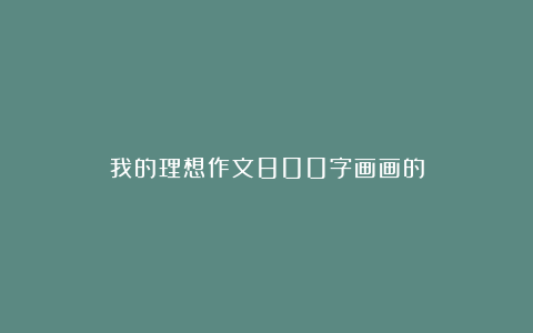 我的理想作文800字画画的