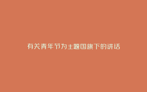 有关青年节为主题国旗下的讲话